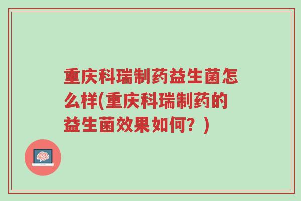 重庆科瑞制药益生菌怎么样(重庆科瑞制药的益生菌效果如何?)-第1张图片-超越 重庆科瑞制药益生菌怎么样(重庆科瑞制药的益生菌效果如何?)-第1张图片-超越