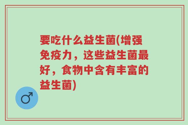 要吃什么益生菌(增强免疫力,这些益生菌最好,食物中含有丰富的益生菌)-第1张图片-超越 要吃什么益生菌(增强免疫力,这些益生菌最好,食物中含有丰富的益生菌)-第1张图片-超越