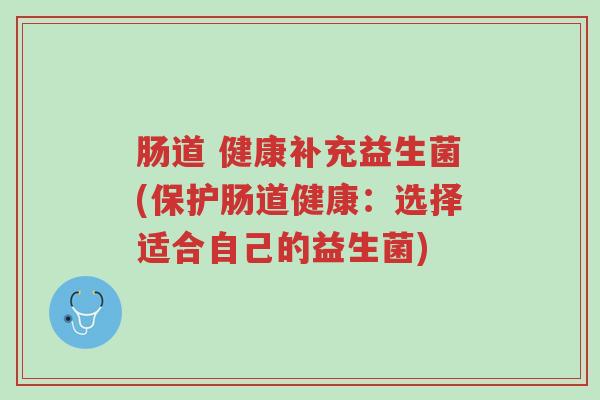 肠道 健康补充益生菌(保护肠道健康:选择适合自己的益生菌)-第1张图片-超越 肠道 健康补充益生菌(保护肠道健康:选择适合自己的益生菌)-第1张图片-超越