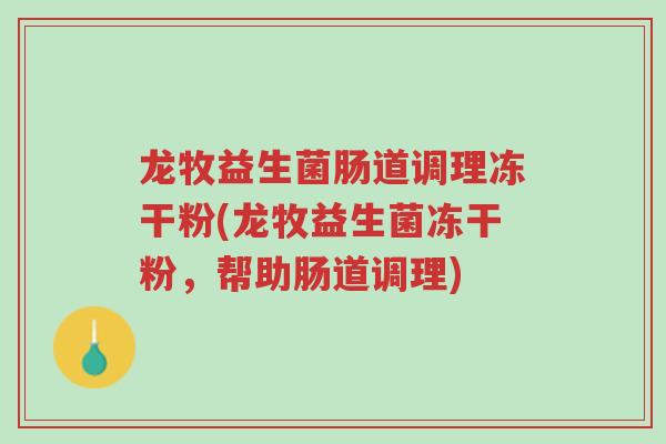 龙牧益生菌肠道调理冻干粉(龙牧益生菌冻干粉，帮助肠道调理)-第1张图片-超越