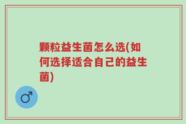 颗粒益生菌怎么选(如何选择适合自己的益生菌)-第1张图片-超越 颗粒益生菌怎么选(如何选择适合自己的益生菌)-第1张图片-超越