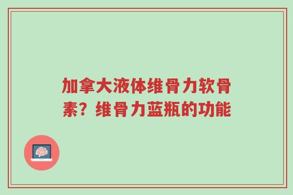 加拿大液体维骨力软骨素?维骨力蓝瓶的功能-第1张图片-超越 加拿大液体维骨力软骨素?维骨力蓝瓶的功能-第1张图片-超越