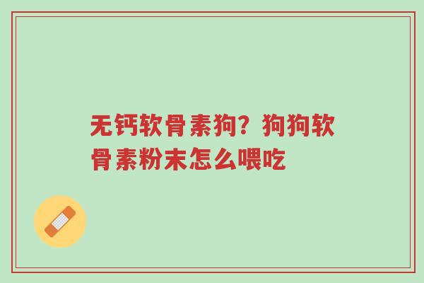 无钙软骨素狗?狗狗软骨素粉末怎么喂吃-第1张图片-超越 无钙软骨素狗?狗狗软骨素粉末怎么喂吃-第1张图片-超越