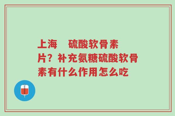 上海 硫酸软骨素片?补充氨糖硫酸软骨素有什么作用怎么吃-第1张图片-超越 上海 硫酸软骨素片?补充氨糖硫酸软骨素有什么作用怎么吃-第1张图片-超越