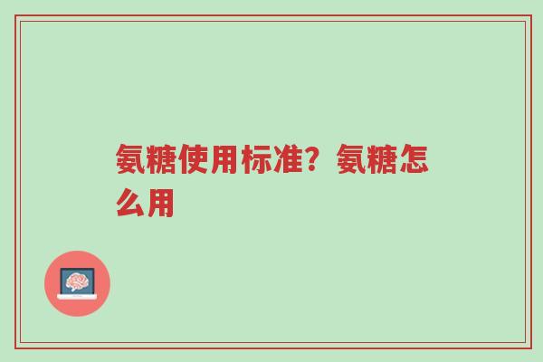 氨糖使用标准?氨糖怎么用-第1张图片-超越 氨糖使用标准?氨糖怎么用-第1张图片-超越