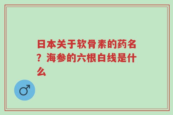 日本关于软骨素的药名?海参的六根白线是什么-第1张图片-超越 日本关于软骨素的药名?海参的六根白线是什么-第1张图片-超越