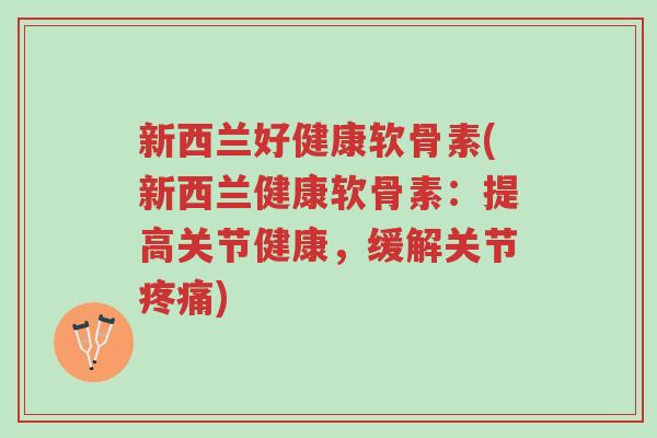 新西兰好健康软骨素(新西兰健康软骨素:提高关节健康,缓解关节疼痛)-第1张图片-超越 新西兰好健康软骨素(新西兰健康软骨素:提高关节健康,缓解关节疼痛)-第1张图片-超越