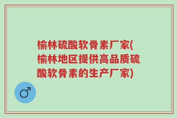 榆林硫酸软骨素厂家(榆林地区提供高品质硫酸软骨素的生产厂家)-第1张图片-超越 榆林硫酸软骨素厂家(榆林地区提供高品质硫酸软骨素的生产厂家)-第1张图片-超越