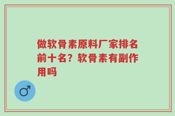 做软骨素原料厂家排名前十名？软骨素有副作用吗-第1张图片-超越