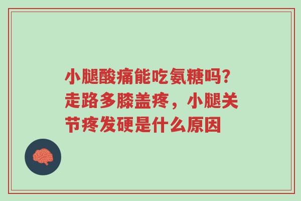 小腿酸痛能吃氨糖吗?走路多膝盖疼,小腿关节疼发硬是什么原因-第1张图片-超越 小腿酸痛能吃氨糖吗?走路多膝盖疼,小腿关节疼发硬是什么原因-第1张图片-超越