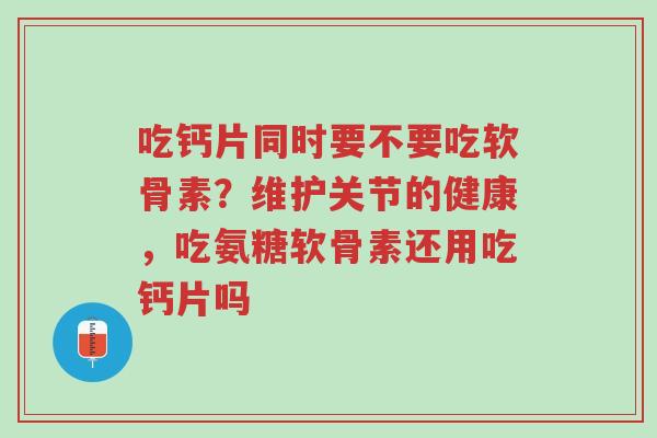 吃钙片同时要不要吃软骨素?维护关节的健康,吃氨糖软骨素还用吃钙片吗-第1张图片-超越 吃钙片同时要不要吃软骨素?维护关节的健康,吃氨糖软骨素还用吃钙片吗-第1张图片-超越