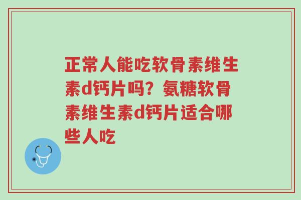 正常人能吃软骨素维生素d钙片吗?氨糖软骨素维生素d钙片适合哪些人吃-第1张图片-超越 正常人能吃软骨素维生素d钙片吗?氨糖软骨素维生素d钙片适合哪些人吃-第1张图片-超越