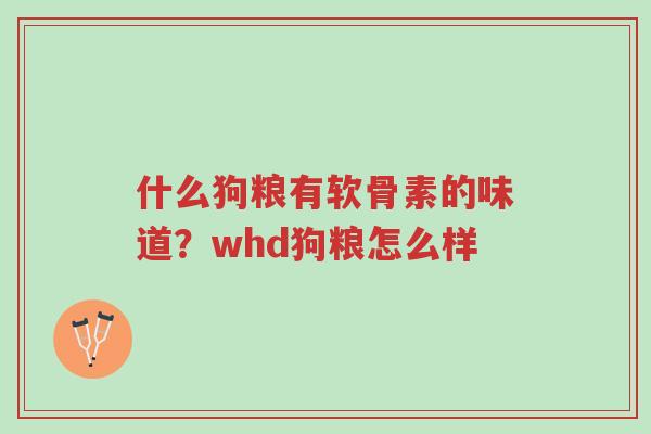 什么狗粮有软骨素的味道?whd狗粮怎么样-第1张图片-超越 什么狗粮有软骨素的味道?whd狗粮怎么样-第1张图片-超越