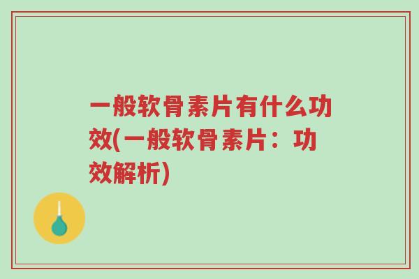 一般软骨素片有什么功效(一般软骨素片:功效解析)-第1张图片-超越 一般软骨素片有什么功效(一般软骨素片:功效解析)-第1张图片-超越