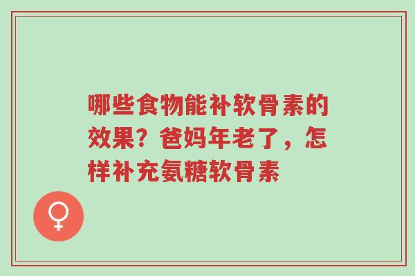 哪些食物能补软骨素的效果?爸妈年老了,怎样补充氨糖软骨素-第1张图片-超越 哪些食物能补软骨素的效果?爸妈年老了,怎样补充氨糖软骨素-第1张图片-超越