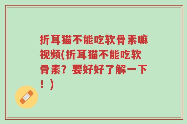 折耳猫不能吃软骨素嘛视频(折耳猫不能吃软骨素?要好好了解一下!)-第1张图片-超越 折耳猫不能吃软骨素嘛视频(折耳猫不能吃软骨素?要好好了解一下!)-第1张图片-超越