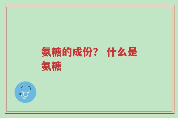 氨糖的成份? 什么是氨糖-第1张图片-超越 氨糖的成份? 什么是氨糖-第1张图片-超越