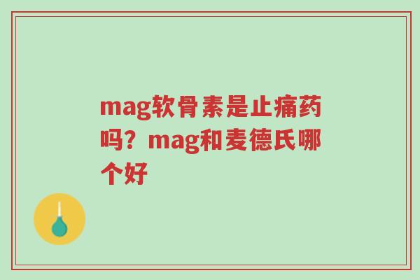 mag软骨素是止痛药吗？mag和麦德氏哪个好-第1张图片-超越