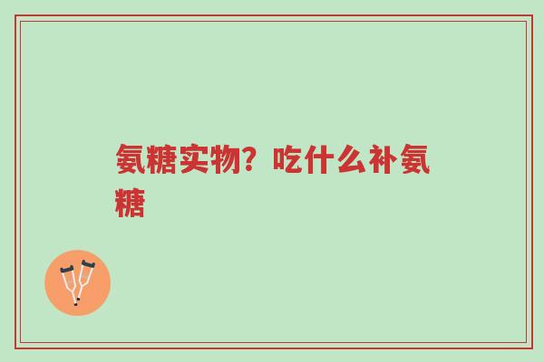 氨糖实物?吃什么补氨糖-第1张图片-超越 氨糖实物?吃什么补氨糖-第1张图片-超越