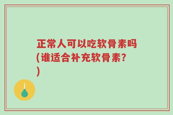 正常人可以吃软骨素吗(谁适合补充软骨素?)-第1张图片-超越 正常人可以吃软骨素吗(谁适合补充软骨素?)-第1张图片-超越