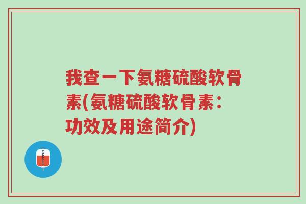 我查一下氨糖硫酸软骨素(氨糖硫酸软骨素:功效及用途简介)-第1张图片-超越 我查一下氨糖硫酸软骨素(氨糖硫酸软骨素:功效及用途简介)-第1张图片-超越