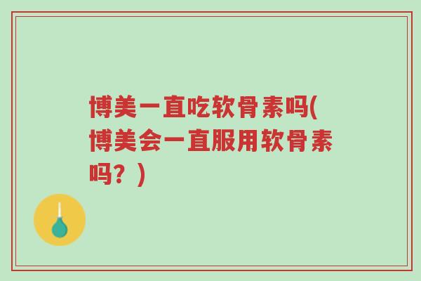 博美一直吃软骨素吗(博美会一直服用软骨素吗?)-第1张图片-超越 博美一直吃软骨素吗(博美会一直服用软骨素吗?)-第1张图片-超越