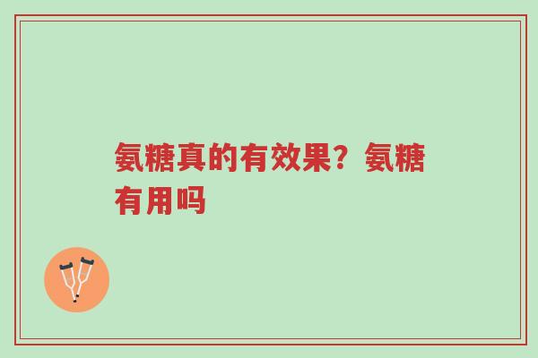 氨糖真的有效果?氨糖有用吗-第1张图片-超越 氨糖真的有效果?氨糖有用吗-第1张图片-超越