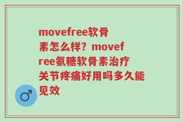 movefree软骨素怎么样?movefree氨糖软骨素治疗关节疼痛好用吗多久能见效-第1张图片-超越 movefree软骨素怎么样?movefree氨糖软骨素治疗关节疼痛好用吗多久能见效-第1张图片-超越