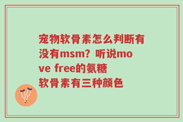 宠物软骨素怎么判断有没有msm?听说move free的氨糖软骨素有三种颜色-第1张图片-超越 宠物软骨素怎么判断有没有msm?听说move free的氨糖软骨素有三种颜色-第1张图片-超越
