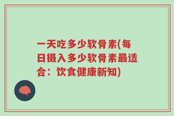 一天吃多少软骨素(每日摄入多少软骨素最适合:饮食健康新知)-第1张图片-超越 一天吃多少软骨素(每日摄入多少软骨素最适合:饮食健康新知)-第1张图片-超越
