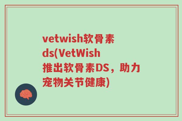 vetwish软骨素ds(VetWish推出软骨素DS,助力宠物关节健康)-第1张图片-超越 vetwish软骨素ds(VetWish推出软骨素DS,助力宠物关节健康)-第1张图片-超越