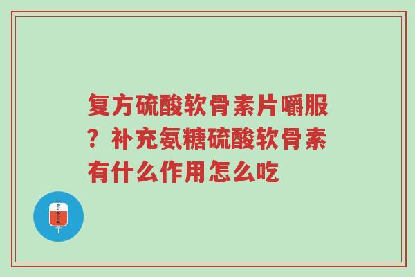 复方硫酸软骨素片嚼服?补充氨糖硫酸软骨素有什么作用怎么吃-第1张图片-超越 复方硫酸软骨素片嚼服?补充氨糖硫酸软骨素有什么作用怎么吃-第1张图片-超越
