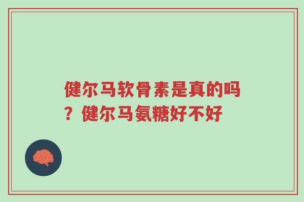 健尔马软骨素是真的吗?健尔马氨糖好不好-第1张图片-超越 健尔马软骨素是真的吗?健尔马氨糖好不好-第1张图片-超越