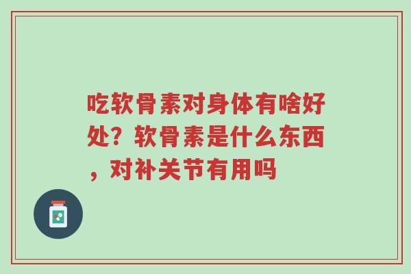 吃软骨素对身体有啥好处?软骨素是什么东西,对补关节有用吗-第1张图片-超越 吃软骨素对身体有啥好处?软骨素是什么东西,对补关节有用吗-第1张图片-超越