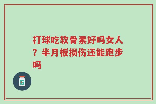 打球吃软骨素好吗女人?半月板损伤还能跑步吗-第1张图片-超越 打球吃软骨素好吗女人?半月板损伤还能跑步吗-第1张图片-超越