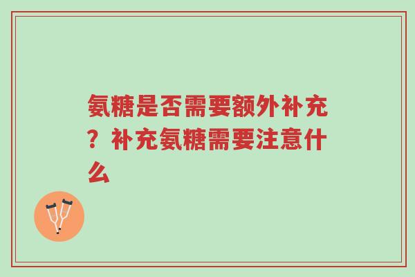 氨糖是否需要额外补充?补充氨糖需要注意什么-第1张图片-超越 氨糖是否需要额外补充?补充氨糖需要注意什么-第1张图片-超越