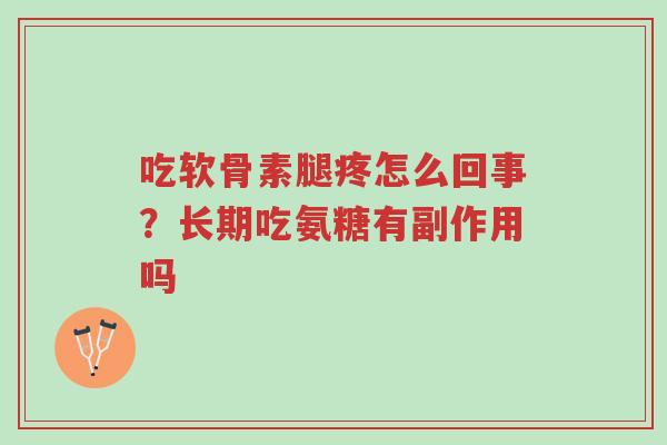 吃软骨素腿疼怎么回事？长期吃氨糖有副作用吗-第1张图片-超越