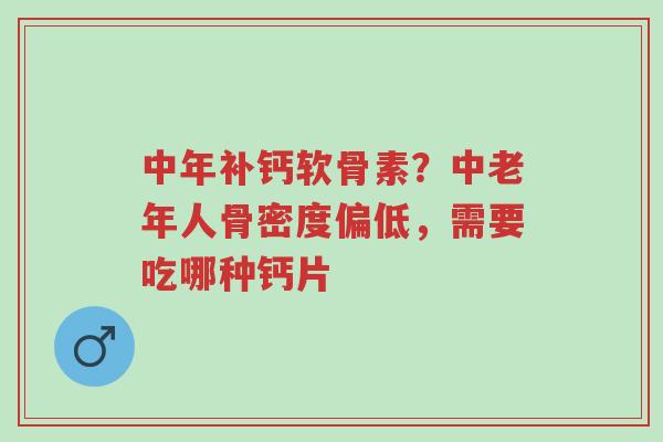 中年补钙软骨素?中老年人骨密度偏低,需要吃哪种钙片-第1张图片-超越 中年补钙软骨素?中老年人骨密度偏低,需要吃哪种钙片-第1张图片-超越