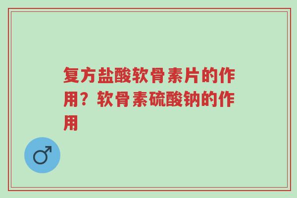 复方盐酸软骨素片的作用?软骨素硫酸钠的作用-第1张图片-超越 复方盐酸软骨素片的作用?软骨素硫酸钠的作用-第1张图片-超越