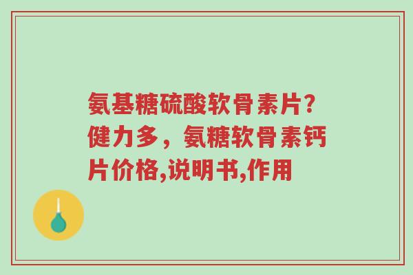 氨基糖硫酸软骨素片?健力多,氨糖软骨素钙片价格,说明书,作用-第1张图片-超越 氨基糖硫酸软骨素片?健力多,氨糖软骨素钙片价格,说明书,作用-第1张图片-超越