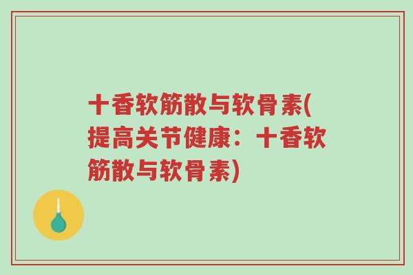 十香软筋散与软骨素(提高关节健康:十香软筋散与软骨素)-第1张图片-超越 十香软筋散与软骨素(提高关节健康:十香软筋散与软骨素)-第1张图片-超越