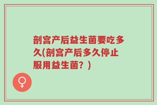 剖宫产后益生菌要吃多久(剖宫产后多久停止服用益生菌?)-第1张图片-超越 剖宫产后益生菌要吃多久(剖宫产后多久停止服用益生菌?)-第1张图片-超越