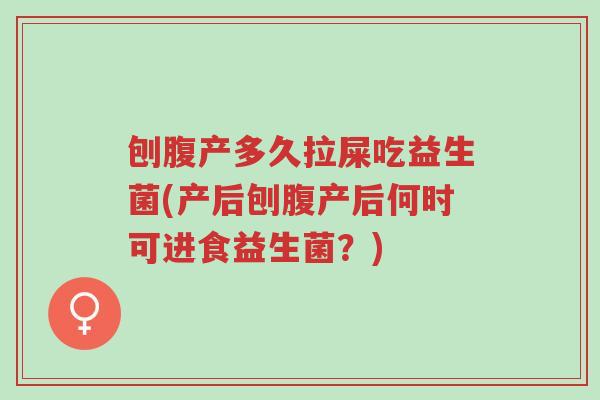 刨腹产多久拉屎吃益生菌(产后刨腹产后何时可进食益生菌?)-第1张图片-超越 刨腹产多久拉屎吃益生菌(产后刨腹产后何时可进食益生菌?)-第1张图片-超越