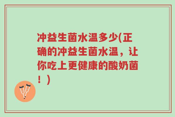 冲益生菌水温多少(正确的冲益生菌水温,让你吃上更健康的酸奶菌!)-第1张图片-超越 冲益生菌水温多少(正确的冲益生菌水温,让你吃上更健康的酸奶菌!)-第1张图片-超越