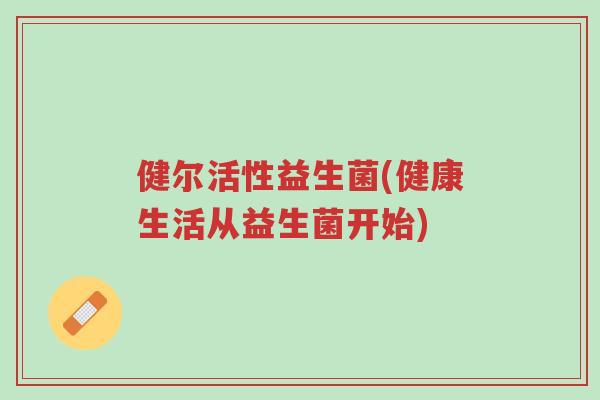 健尔活性益生菌(健康生活从益生菌开始)-第1张图片-超越 健尔活性益生菌(健康生活从益生菌开始)-第1张图片-超越