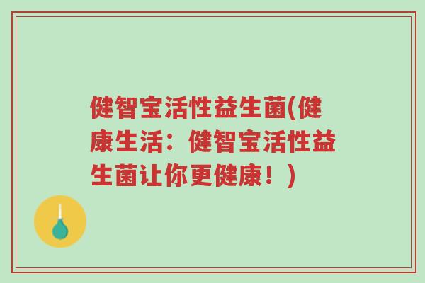 健智宝活性益生菌(健康生活：健智宝活性益生菌让你更健康！)-第1张图片-超越