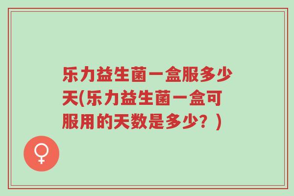 乐力益生菌一盒服多少天(乐力益生菌一盒可服用的天数是多少?)-第1张图片-超越 乐力益生菌一盒服多少天(乐力益生菌一盒可服用的天数是多少?)-第1张图片-超越