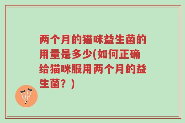 两个月的猫咪益生菌的用量是多少(如何正确给猫咪服用两个月的益生菌？)-第1张图片-超越