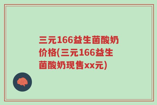 三元166益生菌酸奶价格(三元166益生菌酸奶现售xx元)-第1张图片-超越 三元166益生菌酸奶价格(三元166益生菌酸奶现售xx元)-第1张图片-超越
