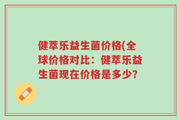 健萃乐益生菌价格(全球价格对比:健萃乐益生菌现在价格是多少?-第1张图片-超越 健萃乐益生菌价格(全球价格对比:健萃乐益生菌现在价格是多少?-第1张图片-超越